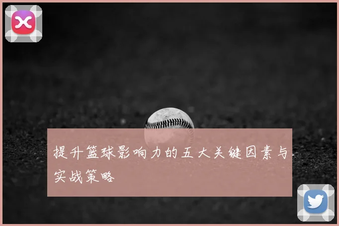提升篮球影响力的五大关键因素与实战策略