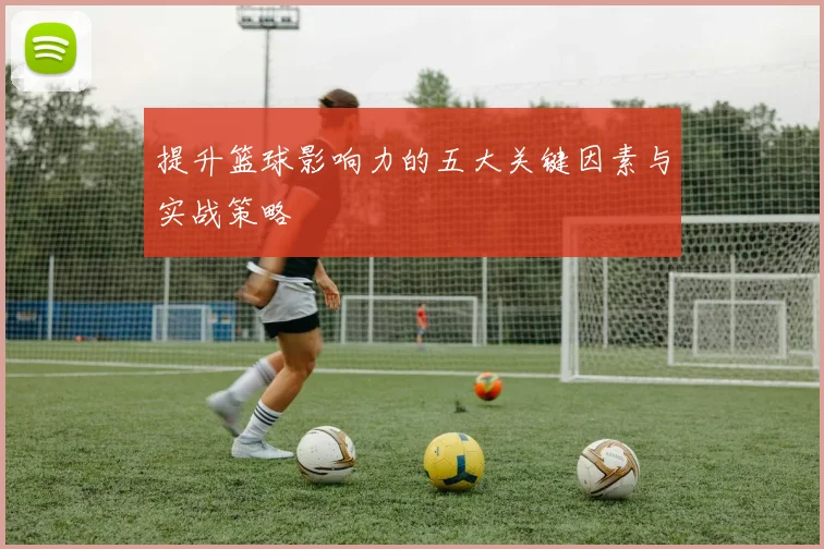 提升篮球影响力的五大关键因素与实战策略