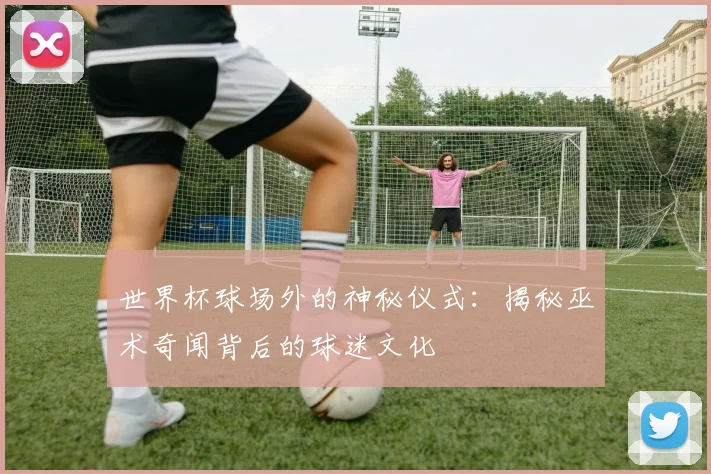 世界杯球场外的神秘仪式：揭秘巫术奇闻背后的球迷文化