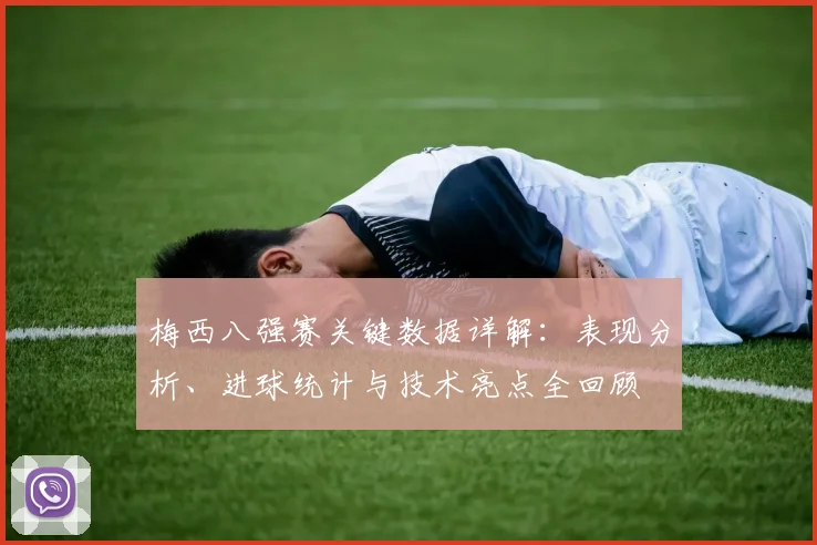 梅西八强赛关键数据详解：表现分析、进球统计与技术亮点全回顾