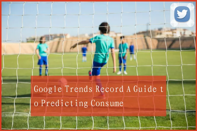 Google Trends Record A Guide to Predicting Consume