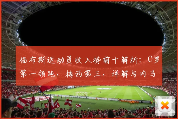 福布斯运动员收入榜前十解析：C罗第一领跑，梅西第三，详解与内马尔等巨星收入差距