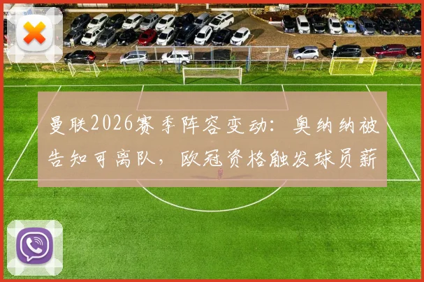曼联2026赛季阵容变动：奥纳纳被告知可离队，欧冠资格触发球员薪资上涨条款详解
