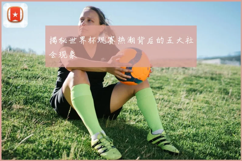 揭秘世界杯观赛热潮背后的五大社会现象