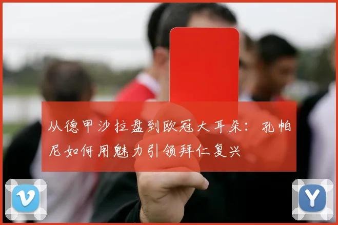 从德甲沙拉盘到欧冠大耳朵：孔帕尼如何用魅力引领拜仁复兴