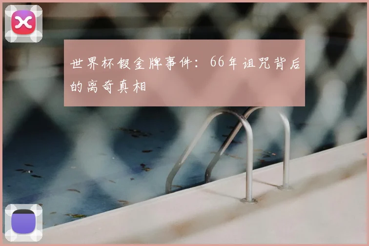 世界杯假金牌事件：66年诅咒背后的离奇真相